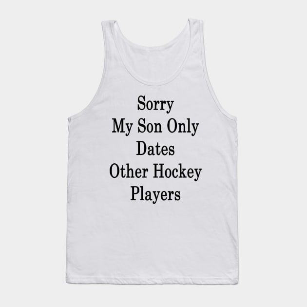 Sorry My Son Only Dates Other Hockey Players Tank Top by supernova23